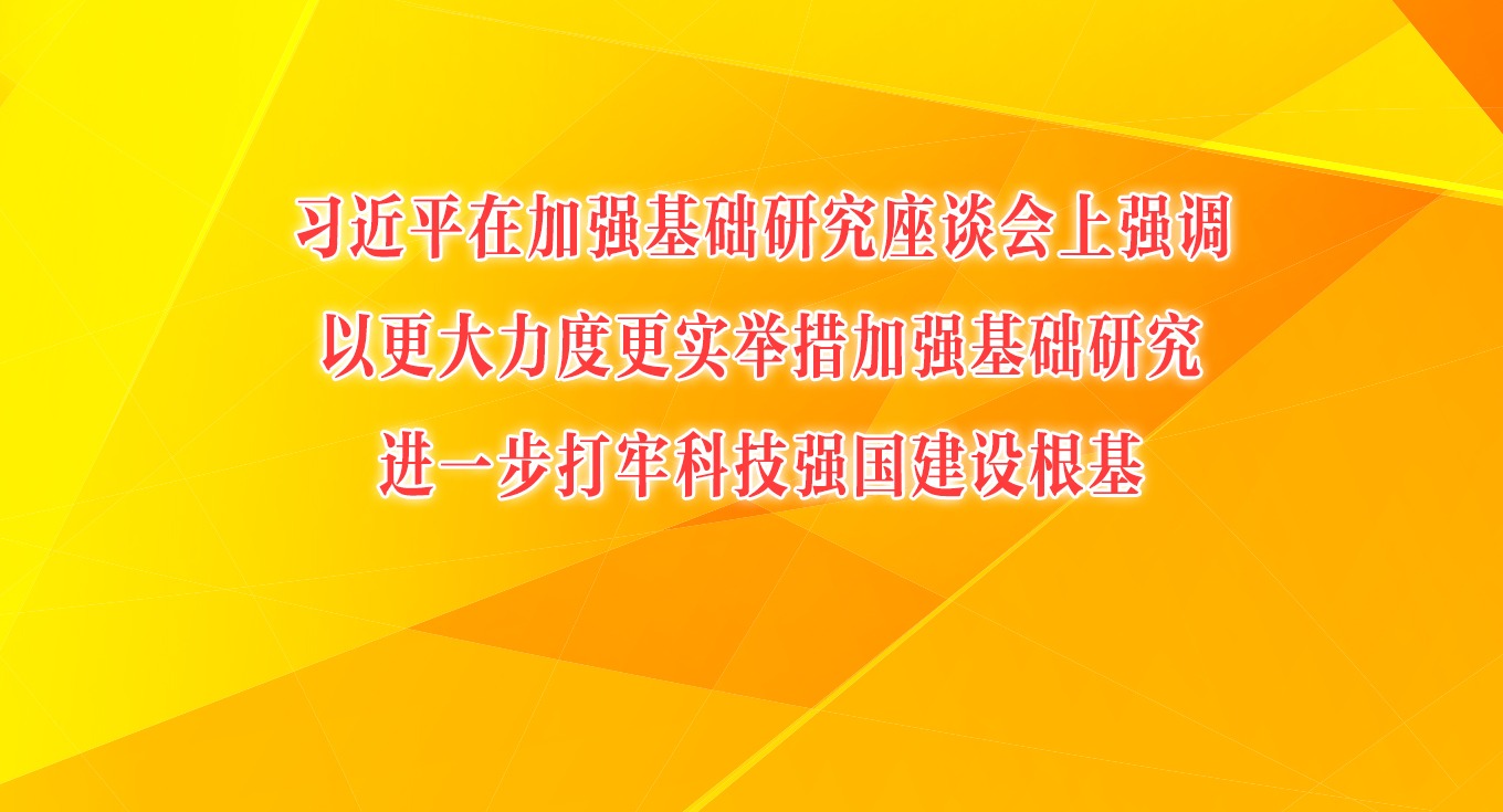 习近平在加强基础研究座谈会上强调以更大力度更实举措加强基础研究 进一步打牢科技强国建设根基
