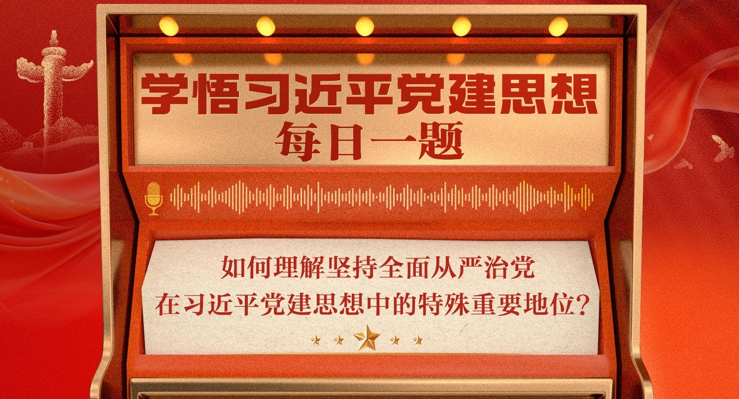 学悟习近平党建思想每日一题丨如何理解坚持全面从严治党在习近平党建思想中的特殊重要地位？